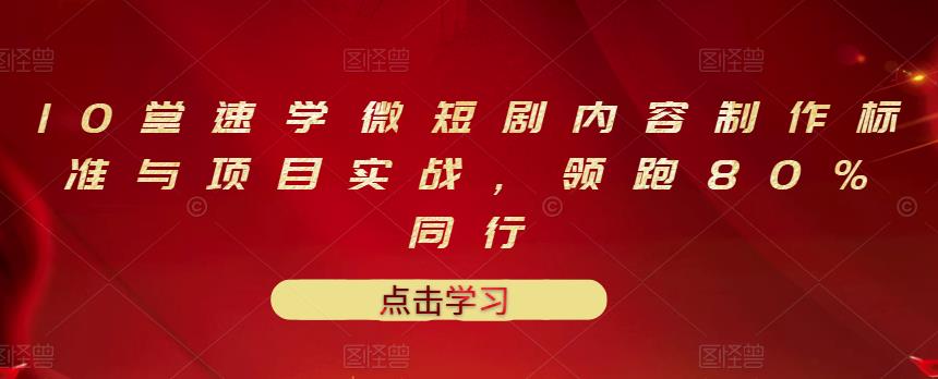 10堂速学微短剧内容制作标准与项目实战，领跑80%同行-大兵轻创资源库