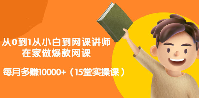 从0到1从小白到网课讲师：在家做爆款网课，每月多赚10000+（15堂实操课）-大兵轻创资源库
