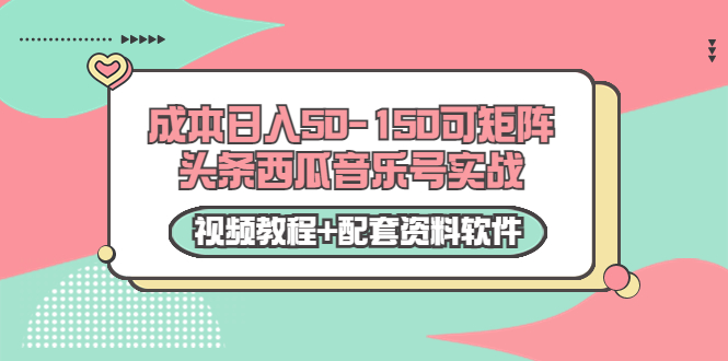 0成本日入50-150可矩阵头条西瓜音乐号实战（视频教程+配套资料软件）-大兵轻创资源库