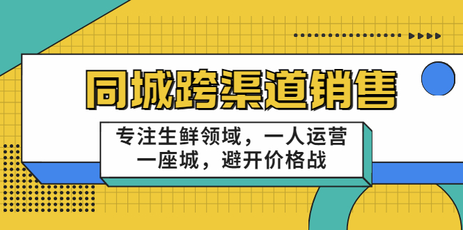 同城跨渠道销售，专注生鲜领域，一人运营一座城，避开价格战-大兵轻创资源库
