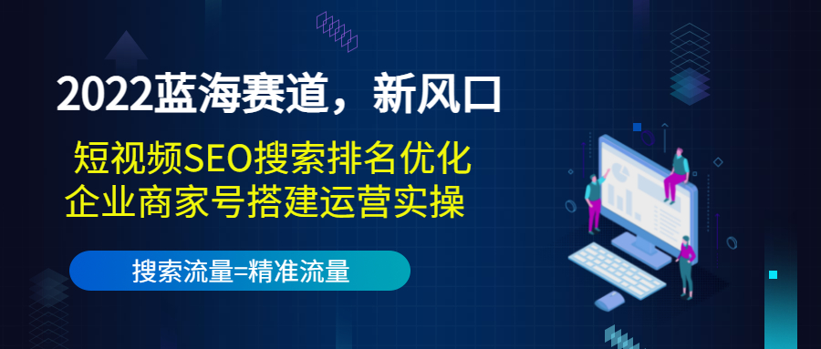 2022蓝海赛道，新风口：短视频SEO搜索排名优化+企业商家号搭建运营实操-大兵轻创资源库