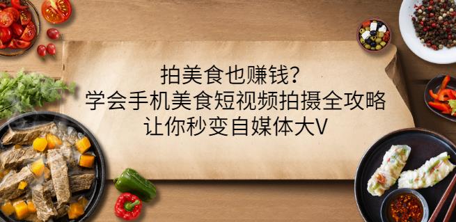 拍美食也赚钱？学会手机美食短视频拍摄全攻略，让你秒变自媒体大V-大兵轻创资源库