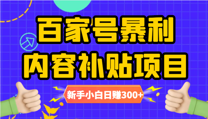 百家号暴利内容补贴项目，图文10元一条，视频30一条，新手小白日赚300+-大兵轻创资源库