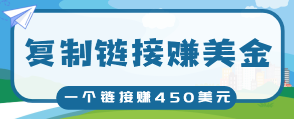 复制链接赚美元，一个链接可赚450+，利用链接点击即可赚钱的项目【视频教程】-大兵轻创资源库