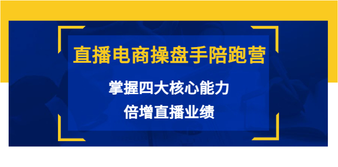 直播电商操盘手陪跑营：掌握四大核心能力，倍增直播业绩（价值980元）-大兵轻创资源库
