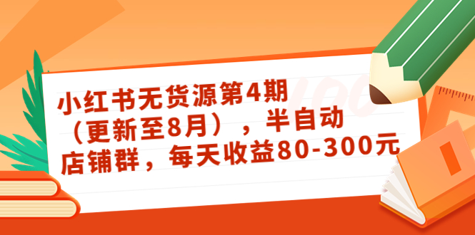 小红书无货源第4期（更新至8月），半自动店铺群，每天收益80-300-大兵轻创资源库