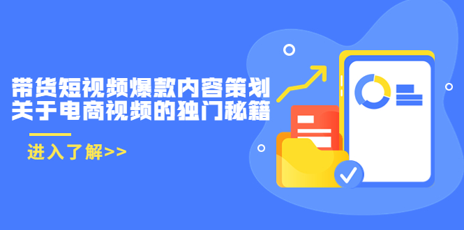带货短视频爆款内容策划，关于电商视频的独门秘籍（价值499元）-大兵轻创资源库