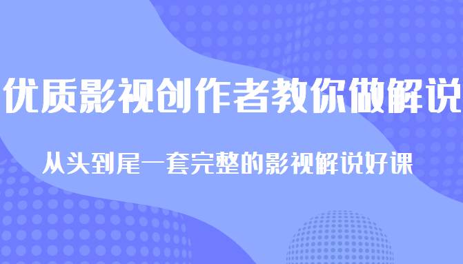 优质影视领域创作者教你做解说变现，从头到尾一套完整的解说课，附全套软件-大兵轻创资源库