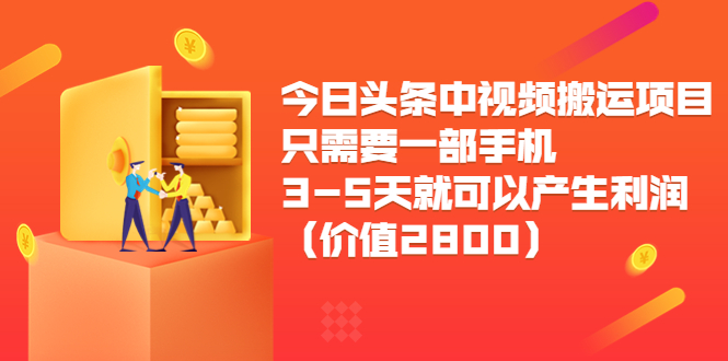 今日头条中视频搬运项目，只需要一部手机3-5天就可以产生利润（价值2800元）-大兵轻创资源库