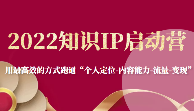 2022知识IP启动营，用最高效的方式跑通“个人定位-内容能力-流量-变现”-大兵轻创资源库