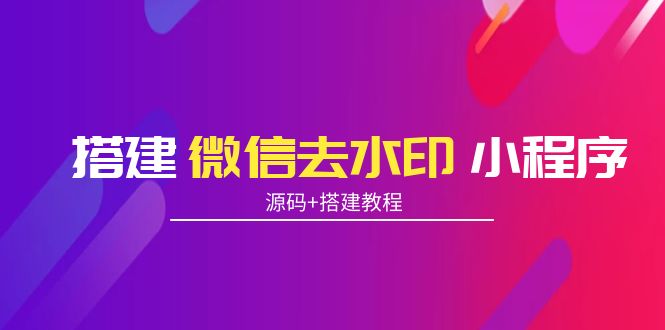 搭建微信去水印小程序 带流量主【源码+搭建教程】-大兵轻创资源库