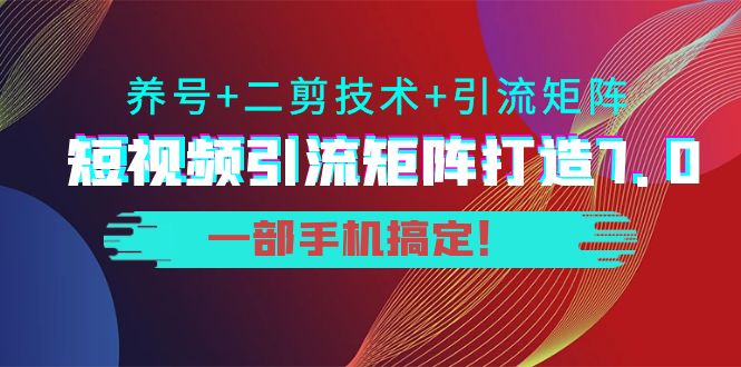 短视频引流矩阵打造7.0，养号+二剪技术+引流矩阵 一部手机搞定！-大兵轻创资源库
