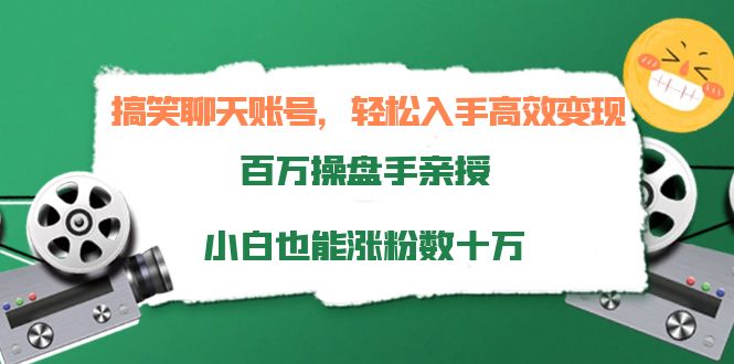 搞笑聊天账号，轻松入手高效变现，百万操盘手亲授，小白也能涨粉数十万-大兵轻创资源库