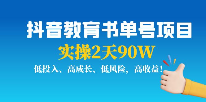 抖音教育书单号项目：实操2天90W，低投入、高成长、低风险，高收益-大兵轻创资源库