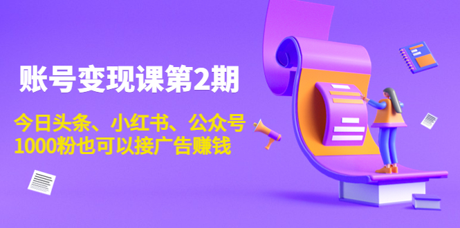账号变现课第2期，今日头条、小红书、公众号，1000粉也可以接广告赚钱-大兵轻创资源库