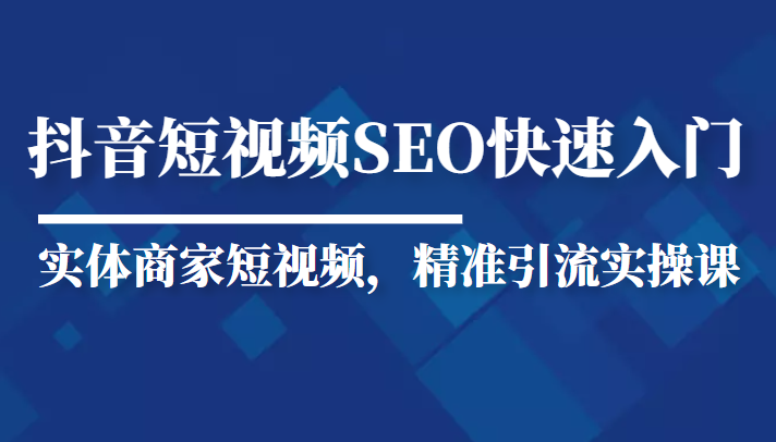 抖音短视频Seo搜索排名优化新手快速入门教程，实体商家短视频，精准引流实操课-大兵轻创资源库