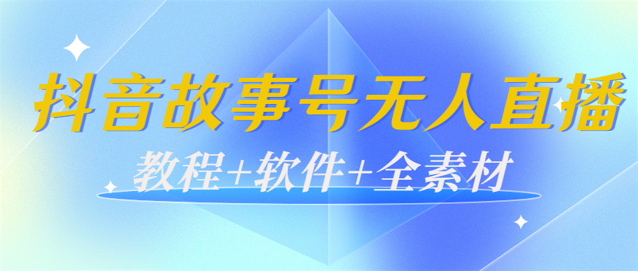 外边698的抖音故事号无人直播：6千人在线一天变现200（教程+软件+全素材）-大兵轻创资源库