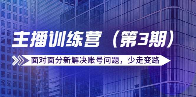 传媒主播训练营（第三期）面对面分新解决账号问题，少走变路（价值6000元）-大兵轻创资源库