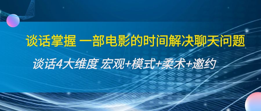 谈话掌握一部电影的时间解决聊天问题：谈话四大维度:宏观+模式+柔术+邀约-大兵轻创资源库