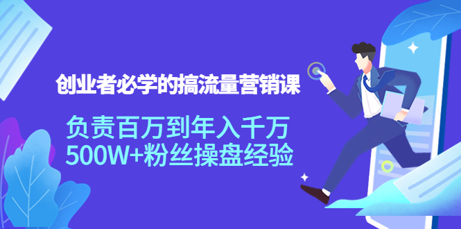 创业者必学的搞流量营销课：负责百万到年入千万，500W+粉丝操盘经验-大兵轻创资源库