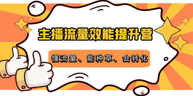主播流量效能提升营：懂流量、能种草、会转化，清晰明确方法规则-大兵轻创资源库