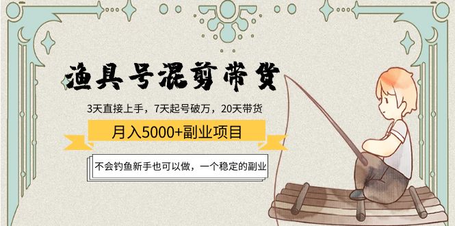 渔具号混剪带货月入5000+项目：不会钓鱼新手也可以做，一个稳定的副业-大兵轻创资源库