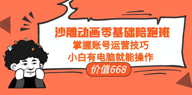 沙雕动画零基础陪跑班，掌握账号运营技巧，小白有电脑就能操作（价值668元）-大兵轻创资源库