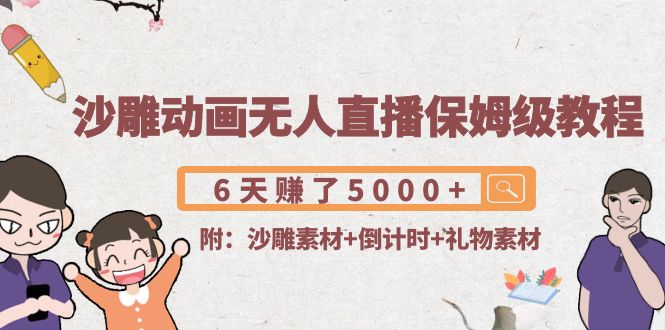 沙雕动画无人直播保姆级教程：6天赚了5000+(附沙雕素材+倒计时+礼物素材)-大兵轻创资源库