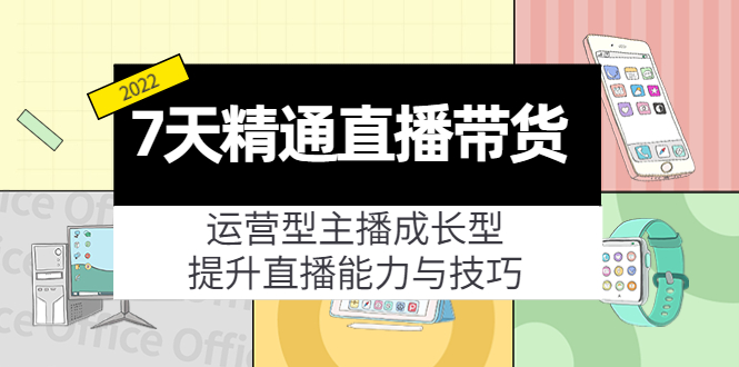 7天精通直播带货，运营型主播成长型，提升直播能力与技巧（19节课）-大兵轻创资源库