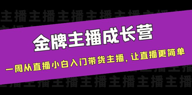 金牌主播成长营，一周从直播小白入门带货主播，让直播更简单-大兵轻创资源库