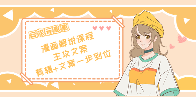 二次元·漫画解说课程——主攻文案，剪辑+文案一步到位（价值599元）-大兵轻创资源库
