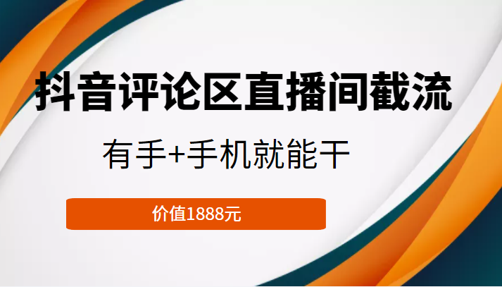 抖音评论区直播间截流，有手+手机就能干，门槛极低，模式可大量复制（价值1888元）-大兵轻创资源库