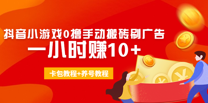 外面收费3980抖音小游戏0撸手动搬砖刷广告 一小时赚10+(卡包教程+养号教程)-大兵轻创资源库