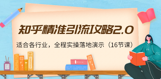 知乎精准引流攻略2.0，适合各行业，全程实操落地演示（16节课）-大兵轻创资源库