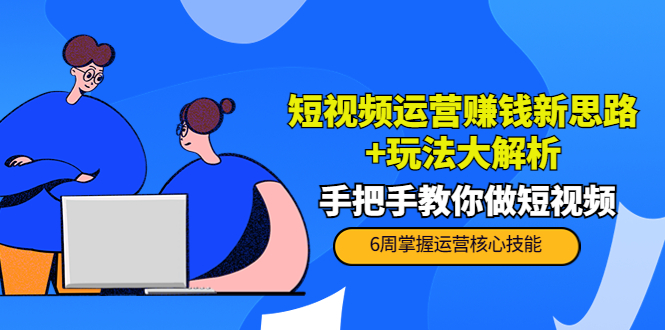 短视频运营赚钱新思路+玩法大解析：手把手教你做短视频【PETER最新更新中】-大兵轻创资源库