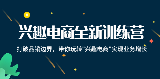 兴趣电商全新训练营：打破品销边界，带你玩转“兴趣电商“实现业务增长-大兵轻创资源库