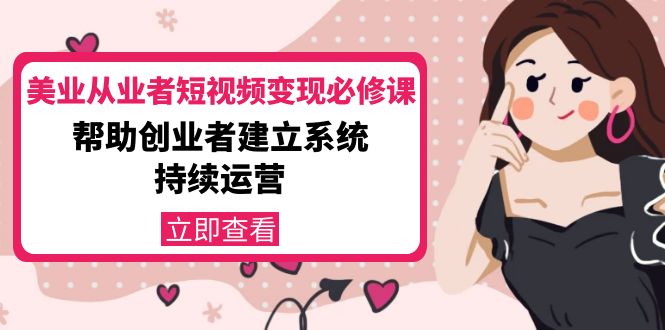 美业从业者短视频变现必修课：帮助创业者建立系统持续运营-价值3990元-大兵轻创资源库