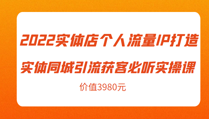 2022实体店个人流量IP打造实体同城引流获客必听实操课，61节完整版（价值3980元）-大兵轻创资源库
