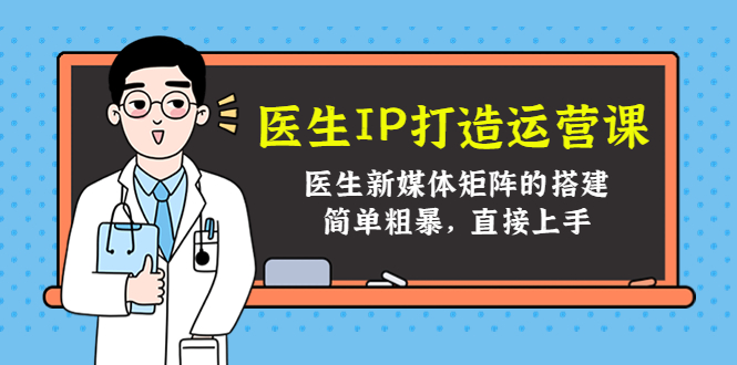 医生IP打造运营课，医生新媒体矩阵的搭建，简单粗暴，直接上手-大兵轻创资源库