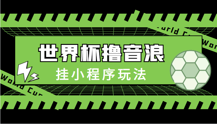 最新口子-世界杯撸音浪教程，挂小程序玩法（附最新抗封世界杯素材）-大兵轻创资源库