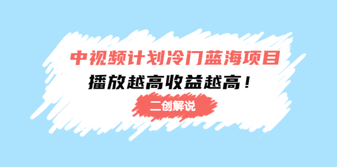 中视频计划冷门蓝海项目【二创解说】陪跑课程：播放越高收益越高-大兵轻创资源库