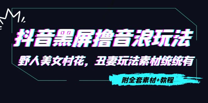 抖音黑屏撸音浪玩法：野人美女村花，丑妻玩法素材统统有【教程+素材】-大兵轻创资源库