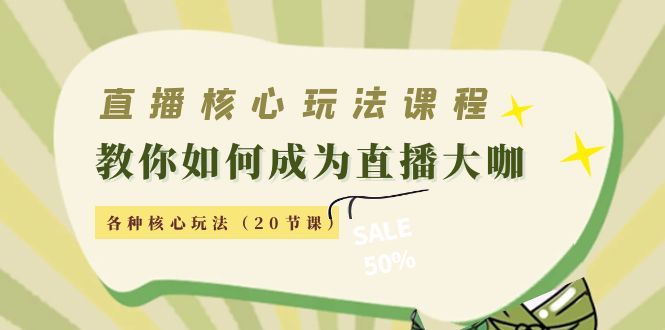 直播核心玩法：教你如何成为直播大咖，各种核心玩法（20节课）-大兵轻创资源库