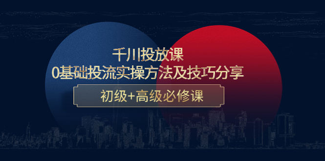 千川投放课：0基础投流实操方法及技巧分享，初级+高级必修课-大兵轻创资源库