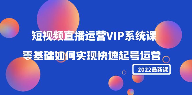 2022短视频直播运营VIP系统课：零基础如何实现快速起号运营（价值2999元）-大兵轻创资源库