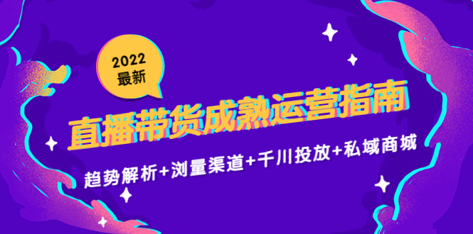 2022最新直播带货成熟运营指南3.0：趋势解析+浏量渠道+千川投放+私域商城-大兵轻创资源库