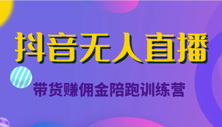 抖音无人直播带货赚佣金陪跑训练营（价值6980元）-大兵轻创资源库