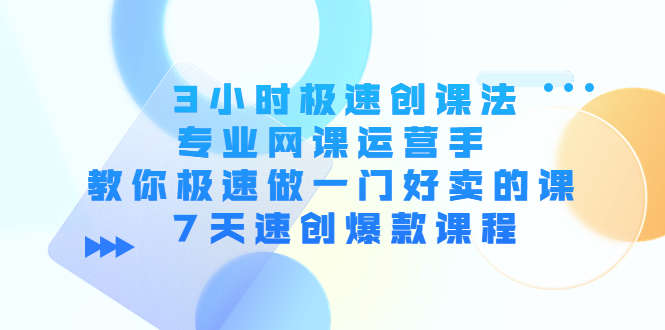 3小时极速创课法，专业网课运营手 教你极速做一门好卖的课 7天速创爆款课程-大兵轻创资源库