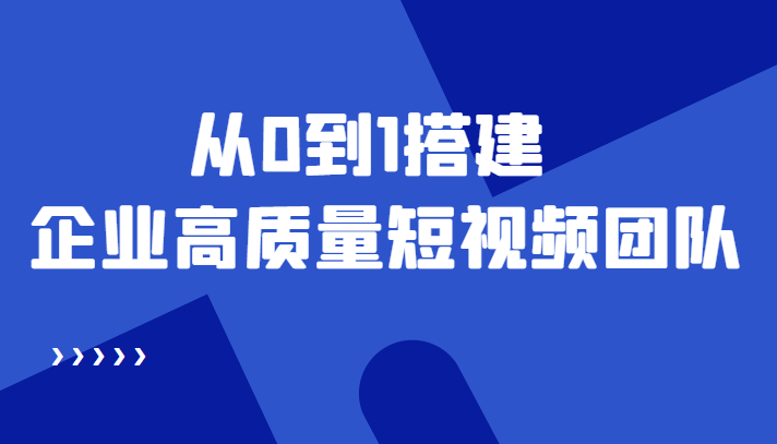 老板必学12节课，教你从0到1搭建企业高质量短视频团队，解决你的搭建难题-大兵轻创资源库