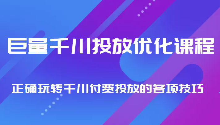 巨量千川投放优化课程 正确玩转千川付费投放的各项技巧-大兵轻创资源库